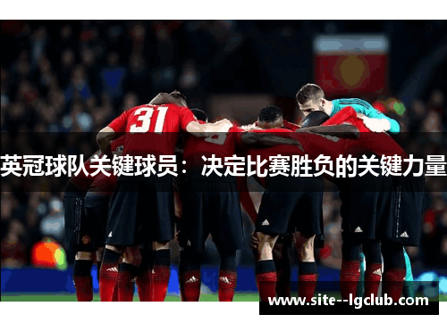 英冠球队关键球员:决定比赛胜负的关键力量 英冠球队关键球员:决定比赛胜负的关键力量