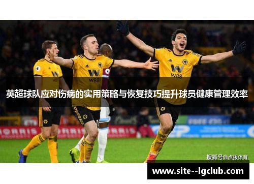 英超球队应对伤病的实用策略与恢复技巧提升球员健康管理效率