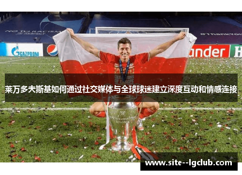 莱万多夫斯基如何通过社交媒体与全球球迷建立深度互动和情感连接 莱万多夫斯基如何通过社交媒体与全球球迷建立深度互动和情感连接