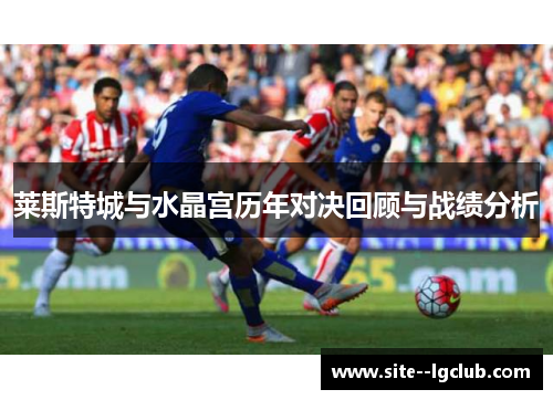 莱斯特城与水晶宫历年对决回顾与战绩分析