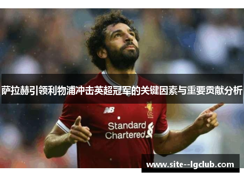 萨拉赫引领利物浦冲击英超冠军的关键因素与重要贡献分析