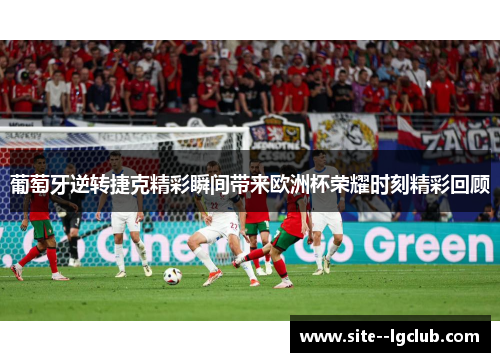 葡萄牙逆转捷克精彩瞬间带来欧洲杯荣耀时刻精彩回顾 葡萄牙逆转捷克精彩瞬间带来欧洲杯荣耀时刻精彩回顾