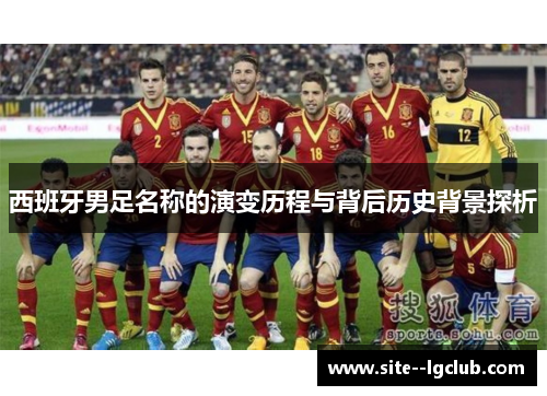 西班牙男足名称的演变历程与背后历史背景探析