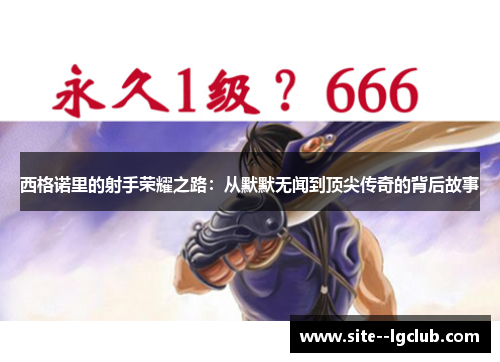 西格诺里的射手荣耀之路:从默默无闻到顶尖传奇的背后故事 西格诺里的射手荣耀之路:从默默无闻到顶尖传奇的背后故事