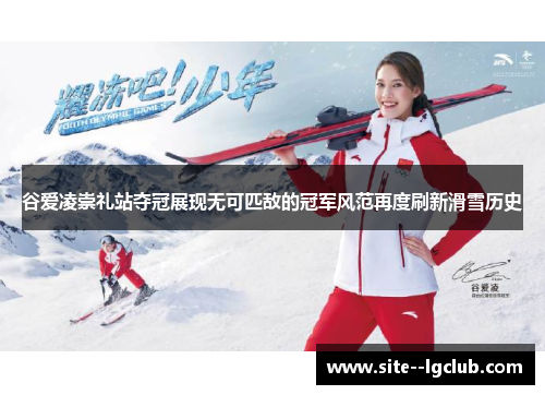 谷爱凌崇礼站夺冠展现无可匹敌的冠军风范再度刷新滑雪历史