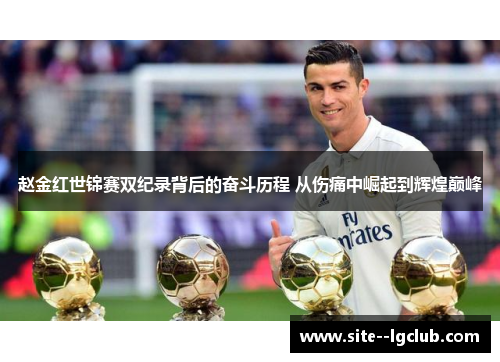 赵金红世锦赛双纪录背后的奋斗历程 从伤痛中崛起到辉煌巅峰