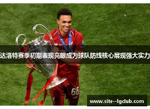 达洛特赛季初期表现亮眼成为球队防线核心展现强大实力 达洛特赛季初期表现亮眼成为球队防线核心展现强大实力