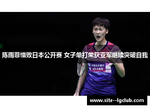 陈雨菲惜败日本公开赛 女子单打荣获亚军继续突破自我 陈雨菲惜败日本公开赛 女子单打荣获亚军继续突破自我