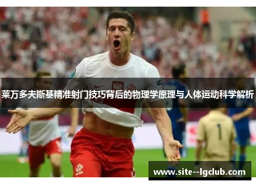 莱万多夫斯基精准射门技巧背后的物理学原理与人体运动科学解析 莱万多夫斯基精准射门技巧背后的物理学原理与人体运动科学解析