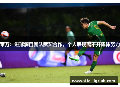 莱万:进球源自团队默契合作,个人表现离不开集体努力 莱万:进球源自团队默契合作,个人表现离不开集体努力