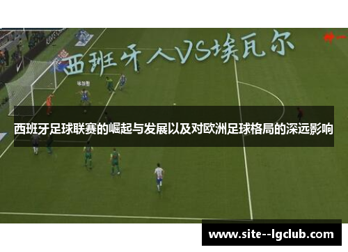 西班牙足球联赛的崛起与发展以及对欧洲足球格局的深远影响 西班牙足球联赛的崛起与发展以及对欧洲足球格局的深远影响