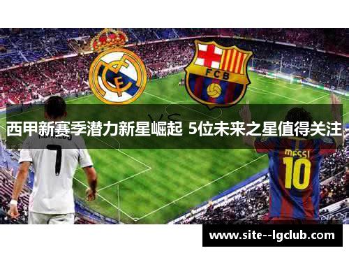 西甲新赛季潜力新星崛起 5位未来之星值得关注