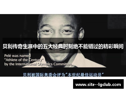 贝利传奇生涯中的五大经典时刻绝不能错过的精彩瞬间