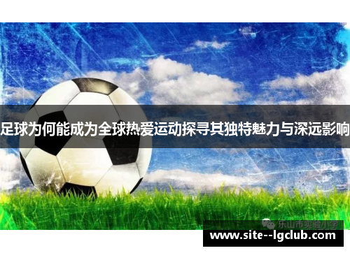足球为何能成为全球热爱运动探寻其独特魅力与深远影响 足球为何能成为全球热爱运动探寻其独特魅力与深远影响