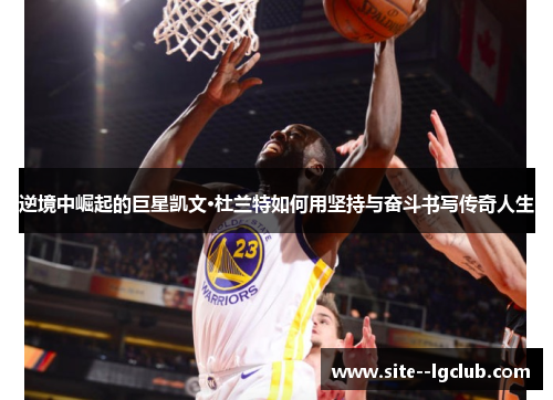 逆境中崛起的巨星凯文·杜兰特如何用坚持与奋斗书写传奇人生 逆境中崛起的巨星凯文·杜兰特如何用坚持与奋斗书写传奇人生