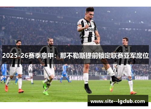2025-26赛季意甲:那不勒斯提前锁定联赛亚军席位 2025-26赛季意甲:那不勒斯提前锁定联赛亚军席位