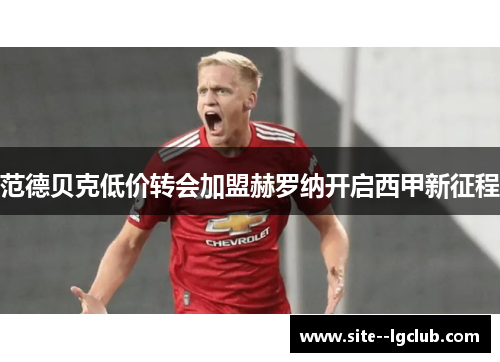 范德贝克低价转会加盟赫罗纳开启西甲新征程