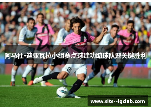 阿马杜·迪亚瓦拉小组赛点球建功助球队迎关键胜利