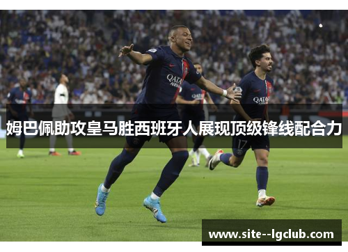 姆巴佩助攻皇马胜西班牙人展现顶级锋线配合力 姆巴佩助攻皇马胜西班牙人展现顶级锋线配合力