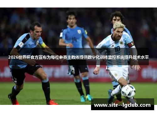 2026世界杯官方宣布为每位参赛主教练提供数字化训练监控系统提升战术水平 2026世界杯官方宣布为每位参赛主教练提供数字化训练监控系统提升战术水平