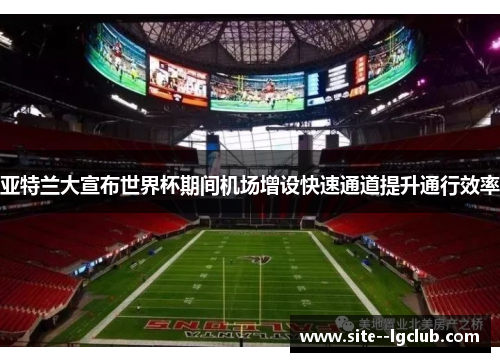 亚特兰大宣布世界杯期间机场增设快速通道提升通行效率 亚特兰大宣布世界杯期间机场增设快速通道提升通行效率